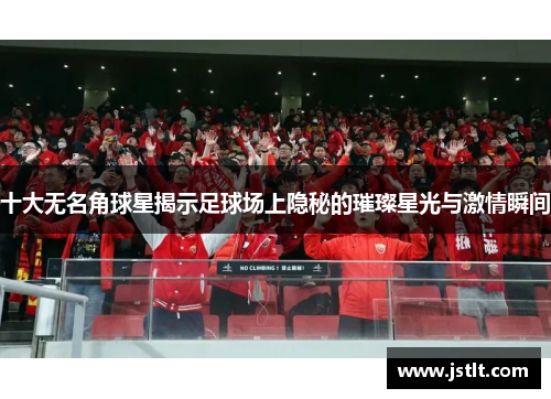 十大无名角球星揭示足球场上隐秘的璀璨星光与激情瞬间
