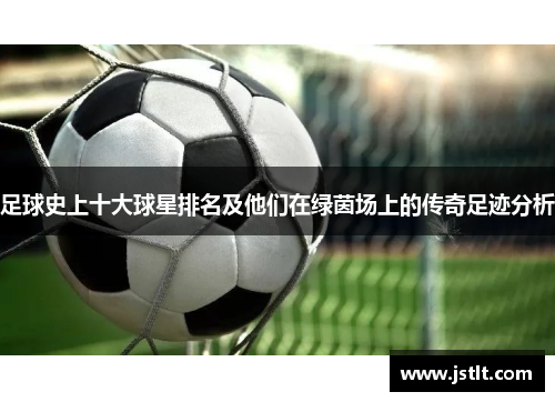 足球史上十大球星排名及他们在绿茵场上的传奇足迹分析