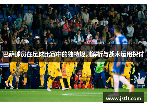 巴萨球员在足球比赛中的独特规则解析与战术运用探讨