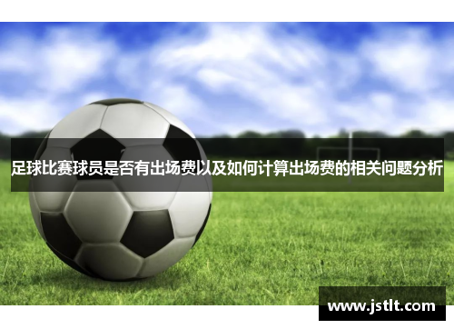 足球比赛球员是否有出场费以及如何计算出场费的相关问题分析