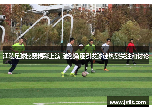江陵足球比赛精彩上演 激烈角逐引发球迷热烈关注和讨论