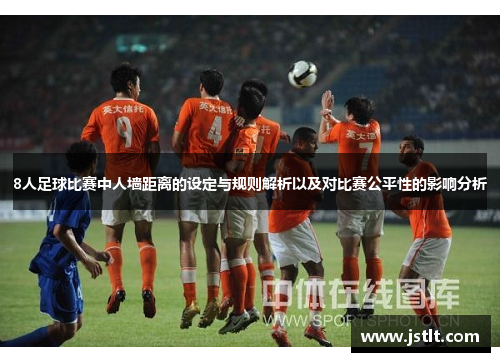 8人足球比赛中人墙距离的设定与规则解析以及对比赛公平性的影响分析